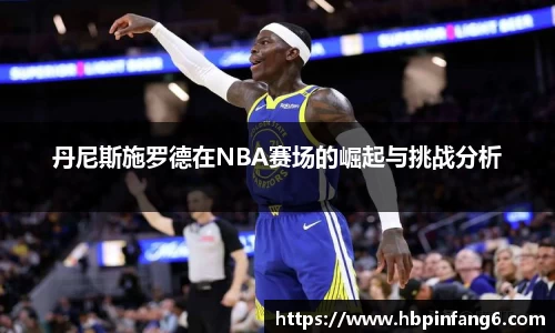 丹尼斯施罗德在NBA赛场的崛起与挑战分析