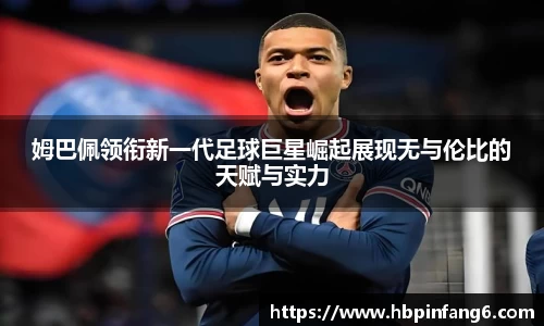 姆巴佩领衔新一代足球巨星崛起展现无与伦比的天赋与实力