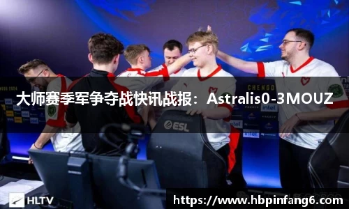 大师赛季军争夺战快讯战报：Astralis0-3MOUZ