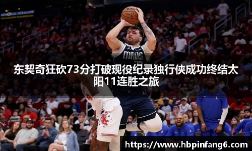 东契奇狂砍73分打破现役纪录独行侠成功终结太阳11连胜之旅