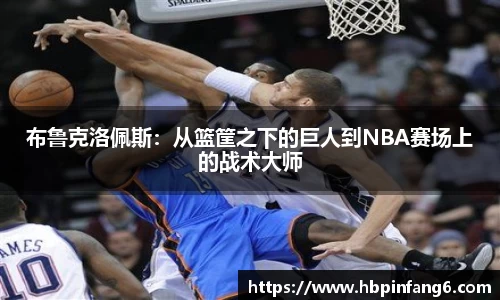 布鲁克洛佩斯：从篮筐之下的巨人到NBA赛场上的战术大师