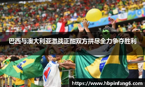 巴西与澳大利亚激战正酣双方拼尽全力争夺胜利
