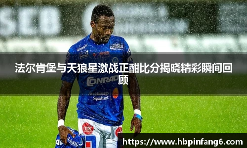 法尔肯堡与天狼星激战正酣比分揭晓精彩瞬间回顾