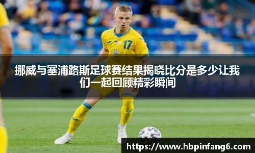 挪威与塞浦路斯足球赛结果揭晓比分是多少让我们一起回顾精彩瞬间