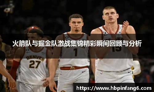 火箭队与掘金队激战集锦精彩瞬间回顾与分析
